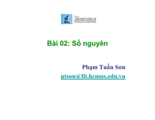 Bài 02: Số nguyên
Phạm Tuấn Sơn
ptson@fit.hcmus.edu.vn
 