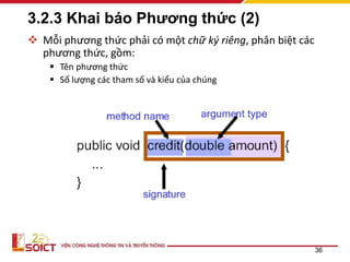 3.2.3 Khai báo Phương thức (2)
 Mỗi phương thức phải có một chữ ký riêng, phân biệt các
phương thức, gồm:
 Tên phương thức
 Số lượng các tham số và kiểu của chúng
36
 