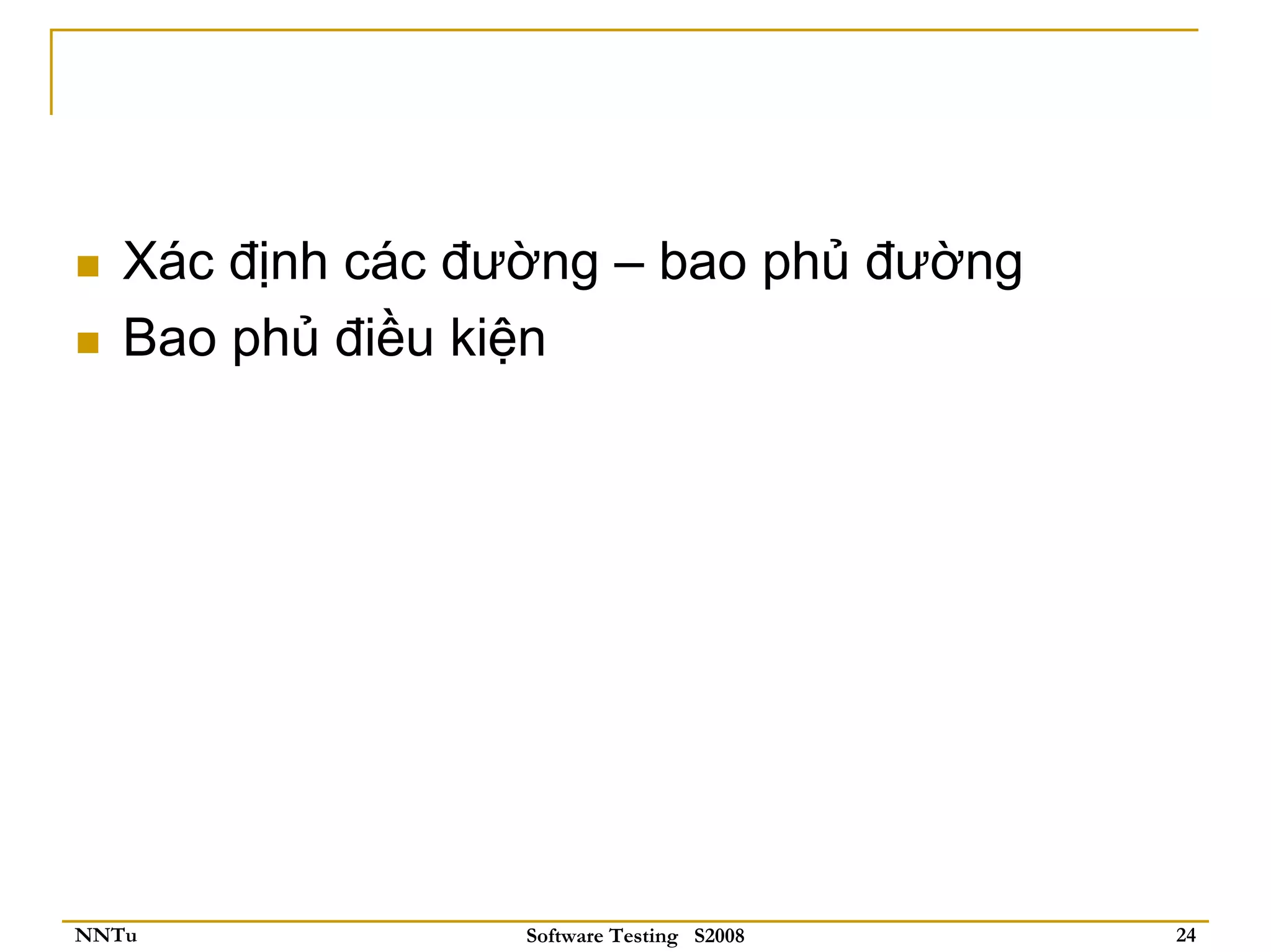 Xác định các đường – bao phủ đường
   Bao phủ điều kiện




NNTu              Software Testing S2008   24
 