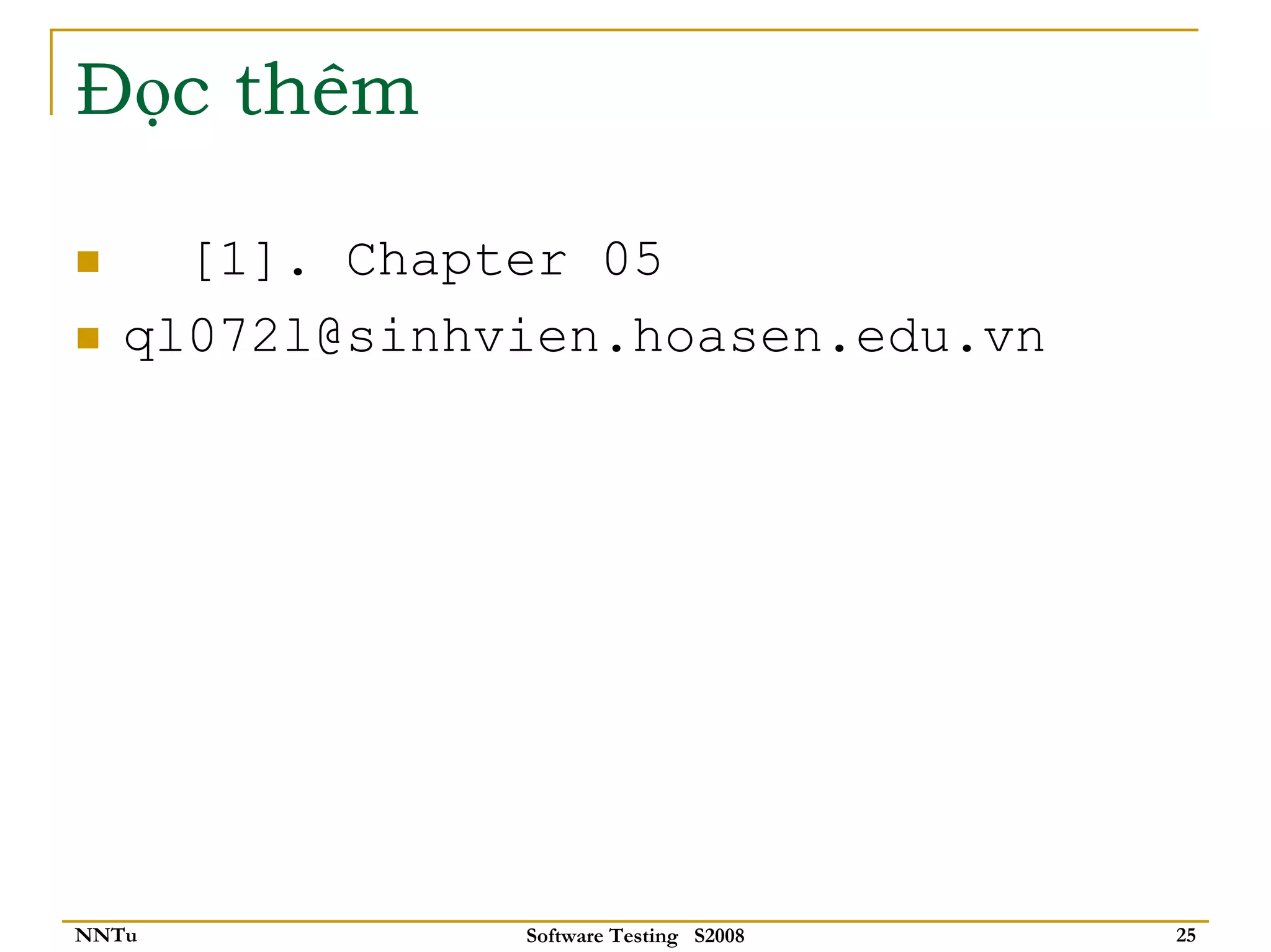 Đọc thêm

     [1]. Chapter 05
   ql072l@sinhvien.hoasen.edu.vn




NNTu           Software Testing S2008   25
 