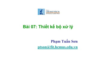 Bài 07: Thiết kế bộ xử lý
Phạm Tuấn Sơn
ptson@fit.hcmus.edu.vn
 