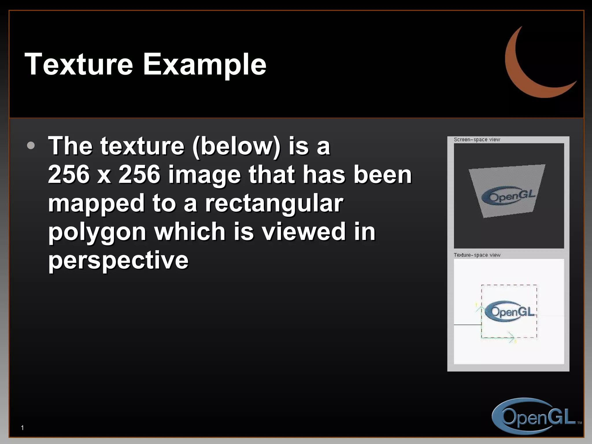 Texture Example The texture (below) is a  256 x 256 image that has been mapped to a rectangular polygon which is viewed in perspective 