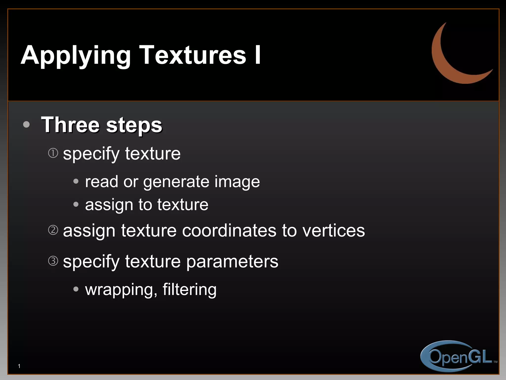 Applying Textures I Three steps specify texture read or generate image assign to texture assign texture coordinates to vertices specify texture parameters wrapping, filtering 