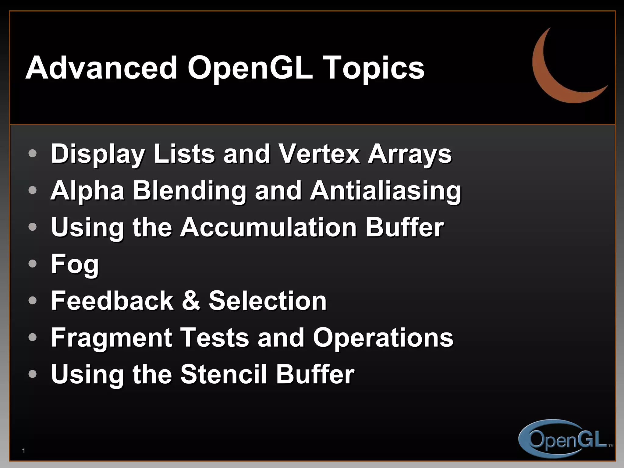 Advanced OpenGL Topics Display Lists and Vertex Arrays Alpha Blending and Antialiasing Using the Accumulation Buffer Fog Feedback & Selection Fragment Tests and Operations Using the Stencil Buffer 