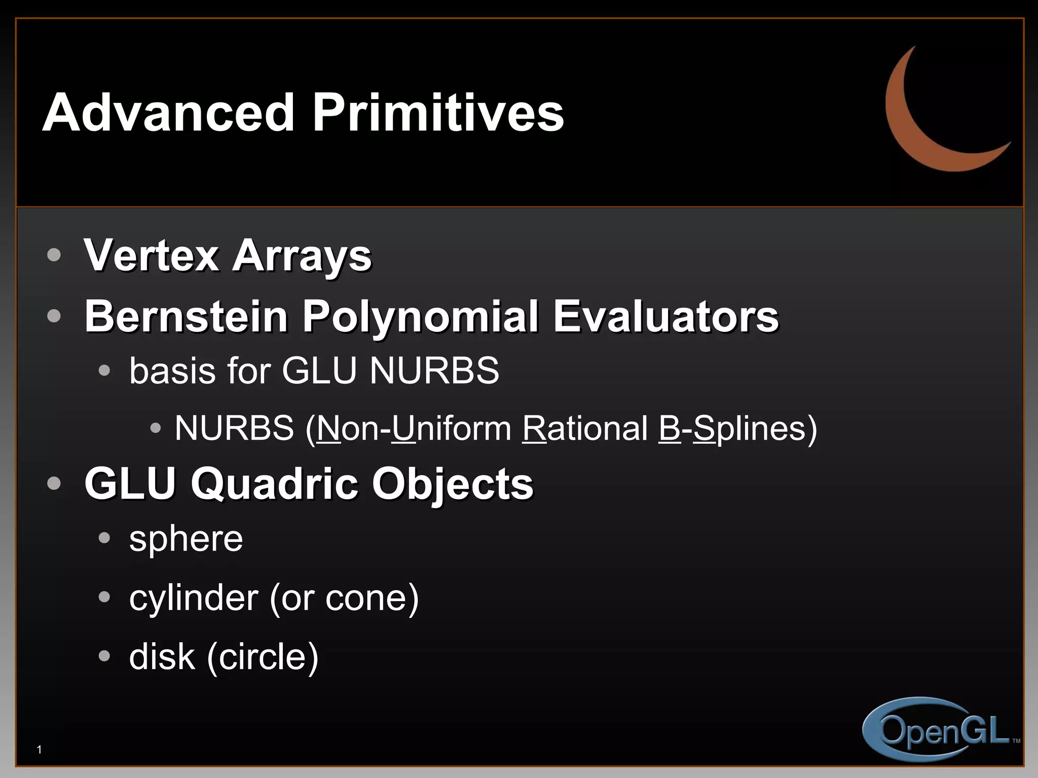 Advanced Primitives Vertex Arrays Bernstein Polynomial Evaluators basis for GLU NURBS NURBS ( N on- U niform  R ational  B - S plines) GLU Quadric Objects sphere cylinder (or cone) disk (circle) 