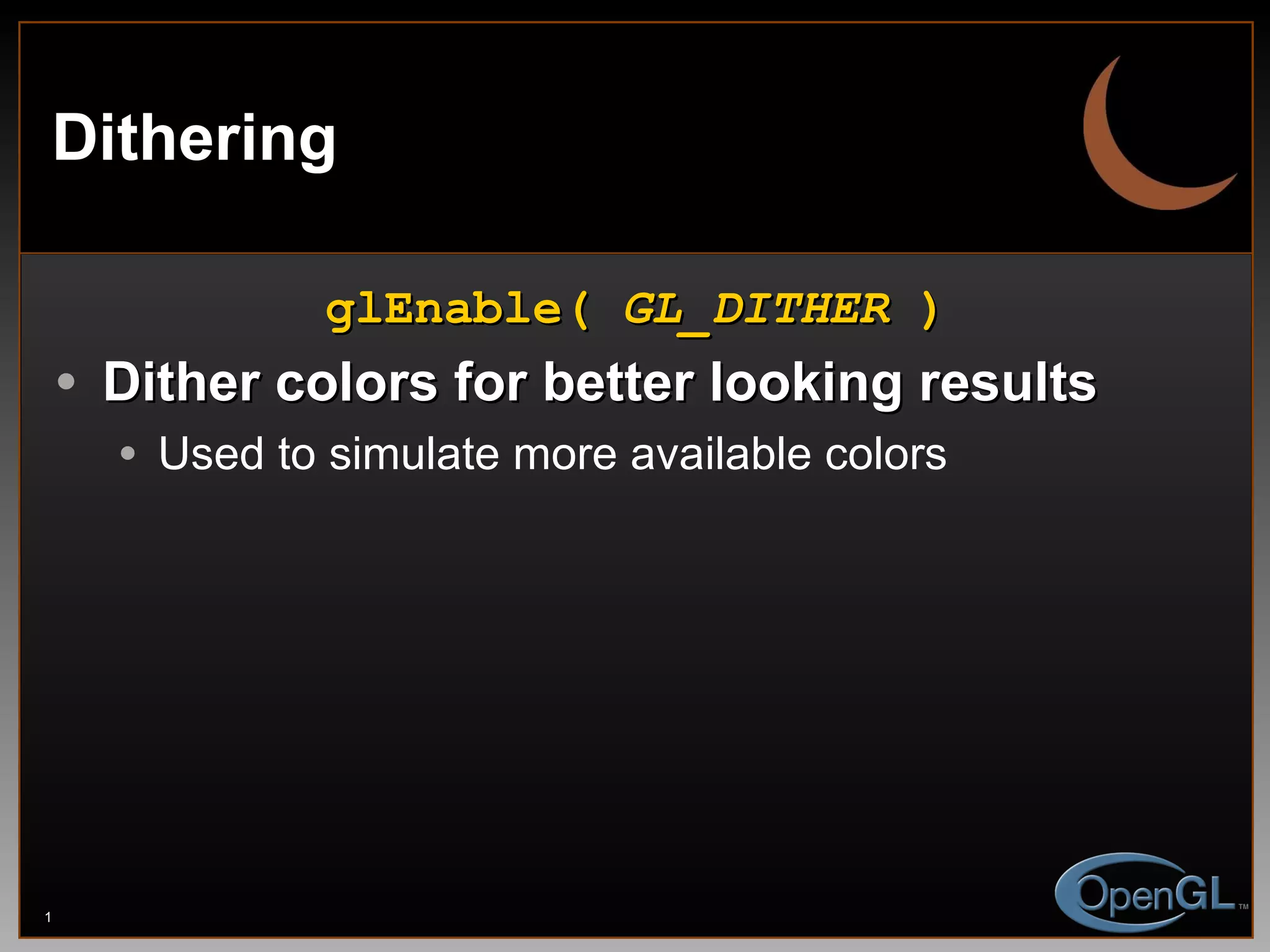 Dithering glEnable(  GL_DITHER  ) Dither colors for better looking results Used to simulate more available colors 