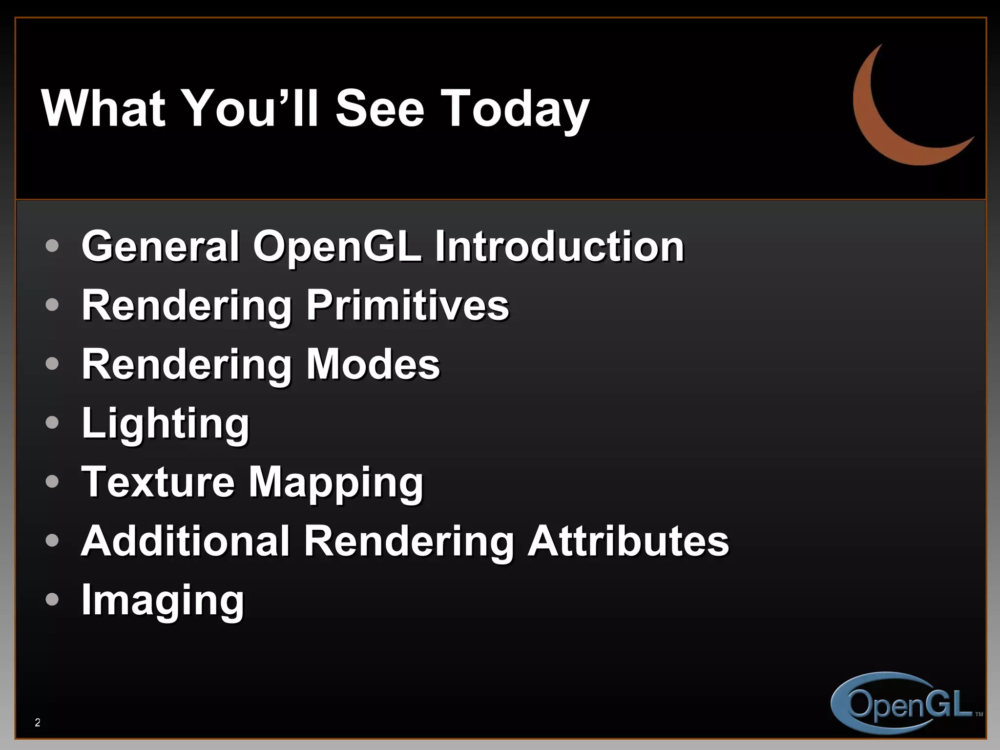 What You’ll See Today General OpenGL Introduction Rendering Primitives Rendering Modes Lighting Texture Mapping Additional Rendering Attributes Imaging 