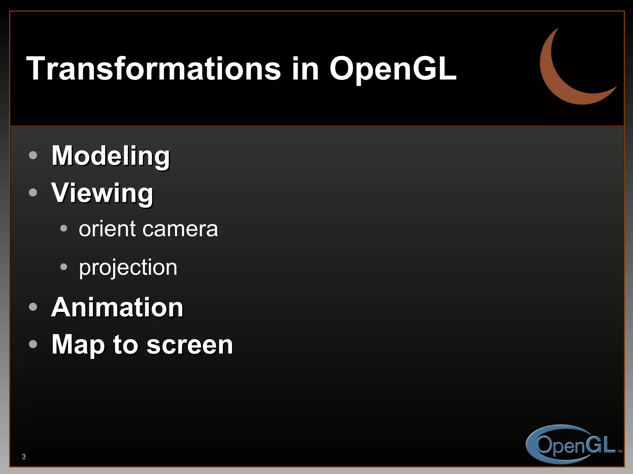Transformations in OpenGL Modeling Viewing orient camera projection Animation Map to screen 