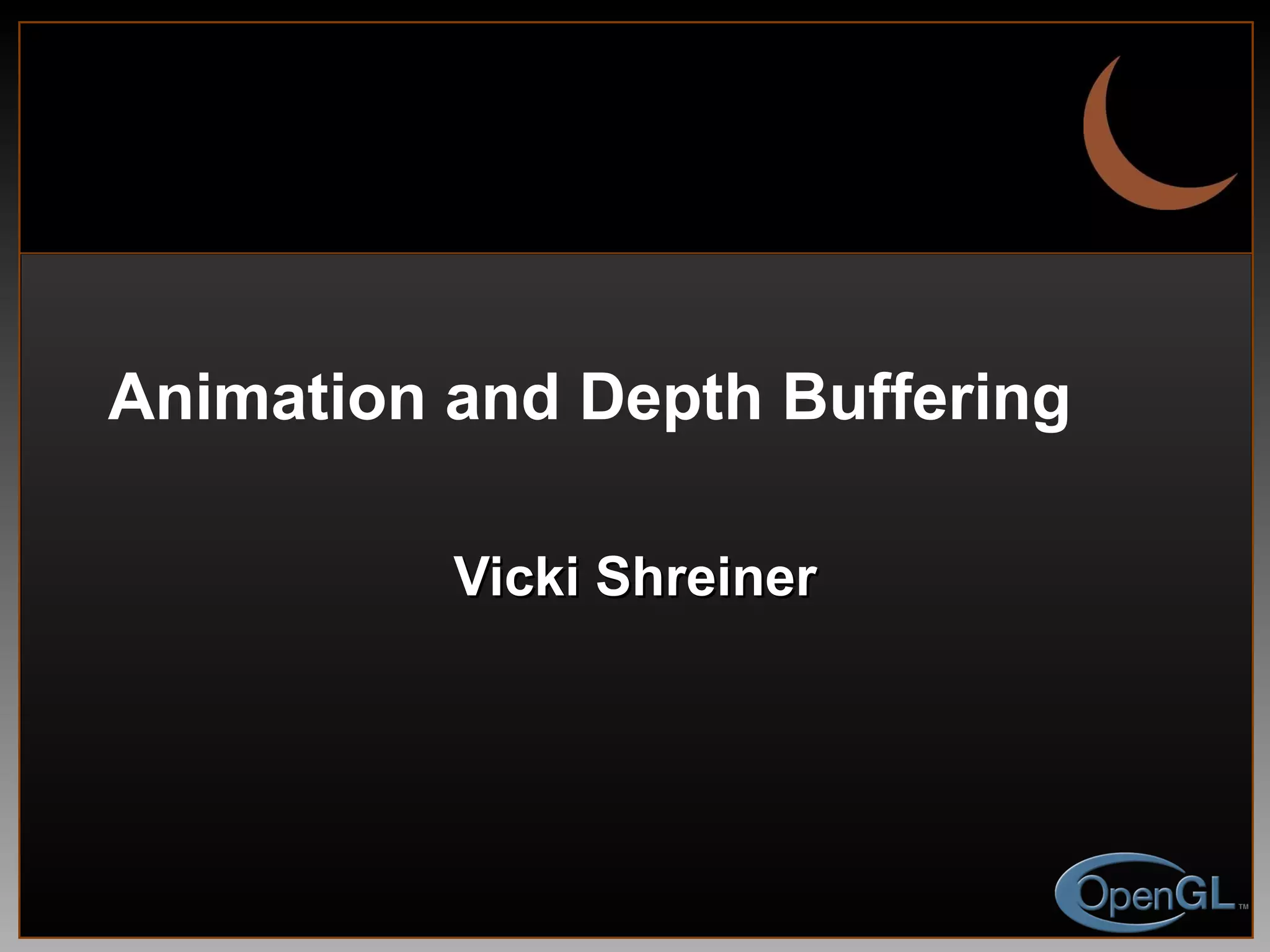 Animation and Depth Buffering Vicki Shreiner 