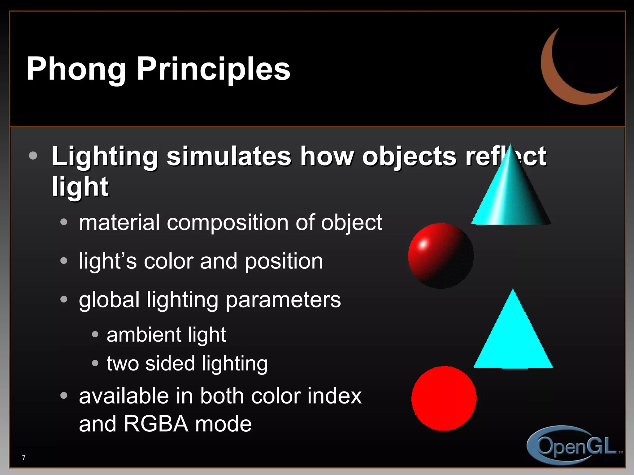 Phong Principles Lighting simulates how objects reflect light material composition of object light’s color and position global lighting parameters ambient light two sided lighting available in both color index and RGBA mode 