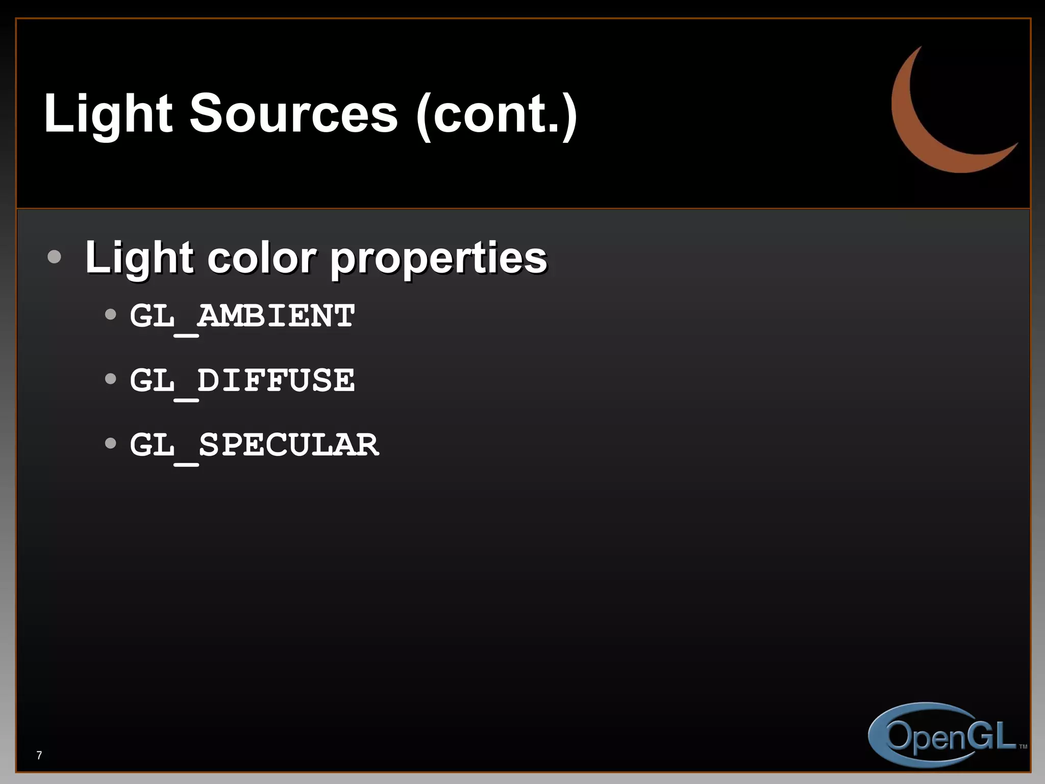Light Sources (cont.) Light color properties GL_AMBIENT   GL_DIFFUSE GL_SPECULAR 