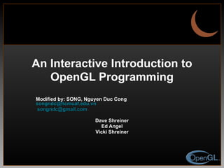 An Interactive Introduction to OpenGL Programming Modified by: SONG, Nguyen Duc Cong  [email_address] [email_address] Dave Shreiner Ed Angel Vicki Shreiner 