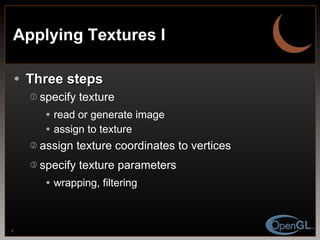 Applying Textures I Three steps specify texture read or generate image assign to texture assign texture coordinates to vertices specify texture parameters wrapping, filtering 