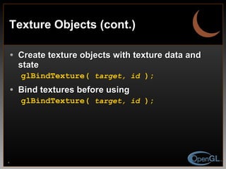 Texture Objects (cont.) Create texture objects with texture data and state glBindTexture(  target, id  ); Bind textures before using glBindTexture(  target, id  ); 