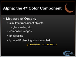 Alpha: the 4 th  Color Component Measure of Opacity simulate translucent objects glass, water, etc. composite images antialiasing ignored if blending is not enabled glEnable(  GL_BLEND  ) 