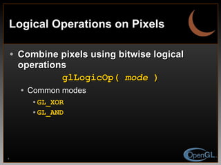 Logical Operations on Pixels Combine pixels using bitwise logical operations glLogicOp(  mode  ) Common modes GL_XOR GL_AND 
