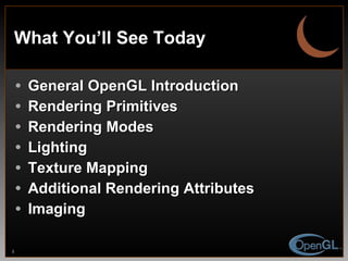 What You’ll See Today General OpenGL Introduction Rendering Primitives Rendering Modes Lighting Texture Mapping Additional Rendering Attributes Imaging 
