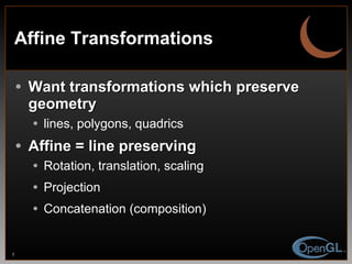 Affine Transformations Want transformations which preserve geometry lines, polygons, quadrics Affine = line preserving Rotation, translation, scaling Projection Concatenation (composition) 