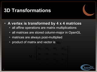 3D Transformations A vertex is transformed by 4 x 4 matrices all affine operations are matrix multiplications all matrices are stored column-major in OpenGL matrices are always post-multiplied product of matrix and vector is  