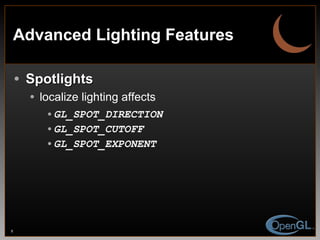 Advanced Lighting Features Spotlights localize lighting affects GL_SPOT_DIRECTION GL_SPOT_CUTOFF GL_SPOT_EXPONENT 