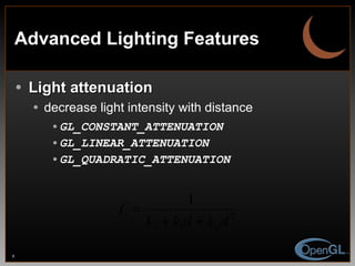 Advanced Lighting Features Light attenuation decrease light intensity with distance GL_CONSTANT_ATTENUATION GL_LINEAR_ATTENUATION GL_QUADRATIC_ATTENUATION 