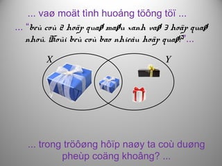 ... vaø moät tình huoáng töông töï ...
... “beù coù 2 hoäp quaø maøu xanh vaø 3 hoäp quaø
nhoû. Hoûi beù coù bao nhieâu hoäp quaø?”...
... trong tröôøng hôïp naøy ta coù duøng
pheùp coäng khoâng? ...
 