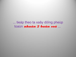 ... tieáp theo ta xaây döïng pheùp
toaùn nhaân 2 baûn soá ...
 