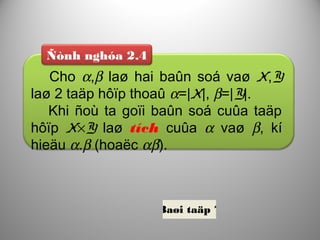 Ñònh nghóa 2.4
Cho α,β laø hai baûn soá vaø X,Y
laø 2 taäp hôïp thoaû α=|X|, β=|Y|.
Khi ñoù ta goïi baûn soá cuûa taäp
hôïp X×Y laø tích cuûa α vaø β, kí
hieäu α.β (hoaëc αβ).
Baøi taäp 7
 