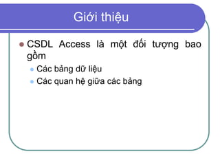 Giới thiệu
 CSDL Access là một đối tượng bao
gồm
 Các bảng dữ liệu
 Các quan hệ giữa các bảng
 