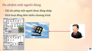 Đa nhiệm một người dùng 
• Chỉ cho phép một người được đăng nhập 
• Kích hoạt đồng thời nhiều chương trình 
 