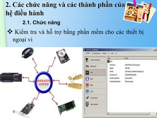 2. Các chức năng và các thành phần của
hệ điều hành
2.1. Chức năng

 Kiểm tra và hỗ trợ bằng phần mềm cho các thiết bị
ngoại vi

www.trungtamtinhoc.edu.vn

 