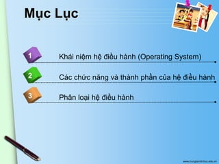 Mục Lục
1

Khái niệm hệ điều hành (Operating System)

2

Các chức năng và thành phần của hệ điều hành

3

Phân loại hệ điều hành

www.trungtamtinhoc.edu.vn

 