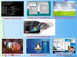 HỆ ĐIỀU HÀNH MS-DOS

HỆ ĐIỀU HÀNH WINDOWS 98

HỆ ĐIỀU HÀNH WINDOWS XP

HỆ ĐIỀU HÀNH WINDOWS VISTA

HỆ ĐIỀU HÀNH WINDOWS 7

HỆ ĐIỀU HÀNH LINUX

HỆ ĐIỀU HÀNH UNIX
www.trungtamtinhoc.edu.vn

 