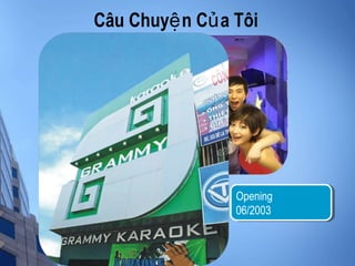 Câu Chuy n C a Tôiệ ủ
Cơ hội kinh
doanh tốt
Opening
06/2003
Opening
06/2003
 