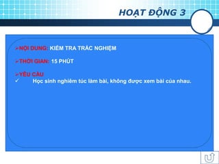 HOẠT ĐỘNG 3



NỘI DUNG: KIỂM TRA TRẮC NGHIỆM

THỜI GIAN: 15 PHÚT

YÊU CẦU
    Học sinh nghiêm túc làm bài, không đƣợc xem bài của nhau.
 