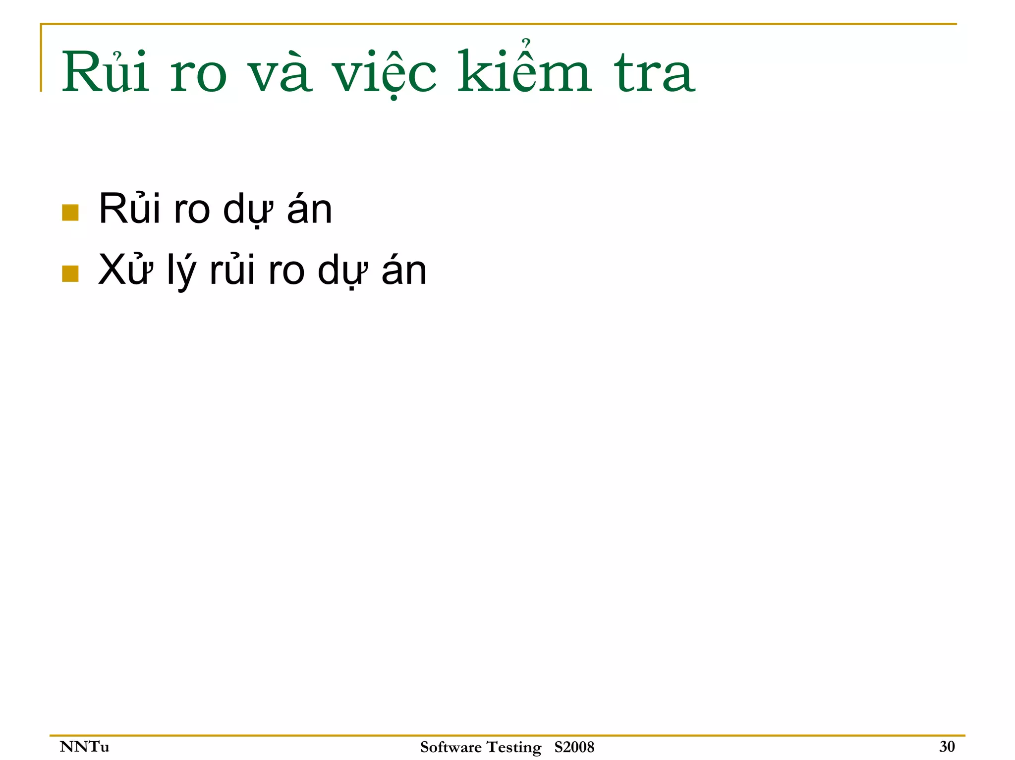 Rủi ro và việc kiểm tra

   Rủi ro dự án
   Xử lý rủi ro dự án




NNTu                Software Testing S2008   30
 
