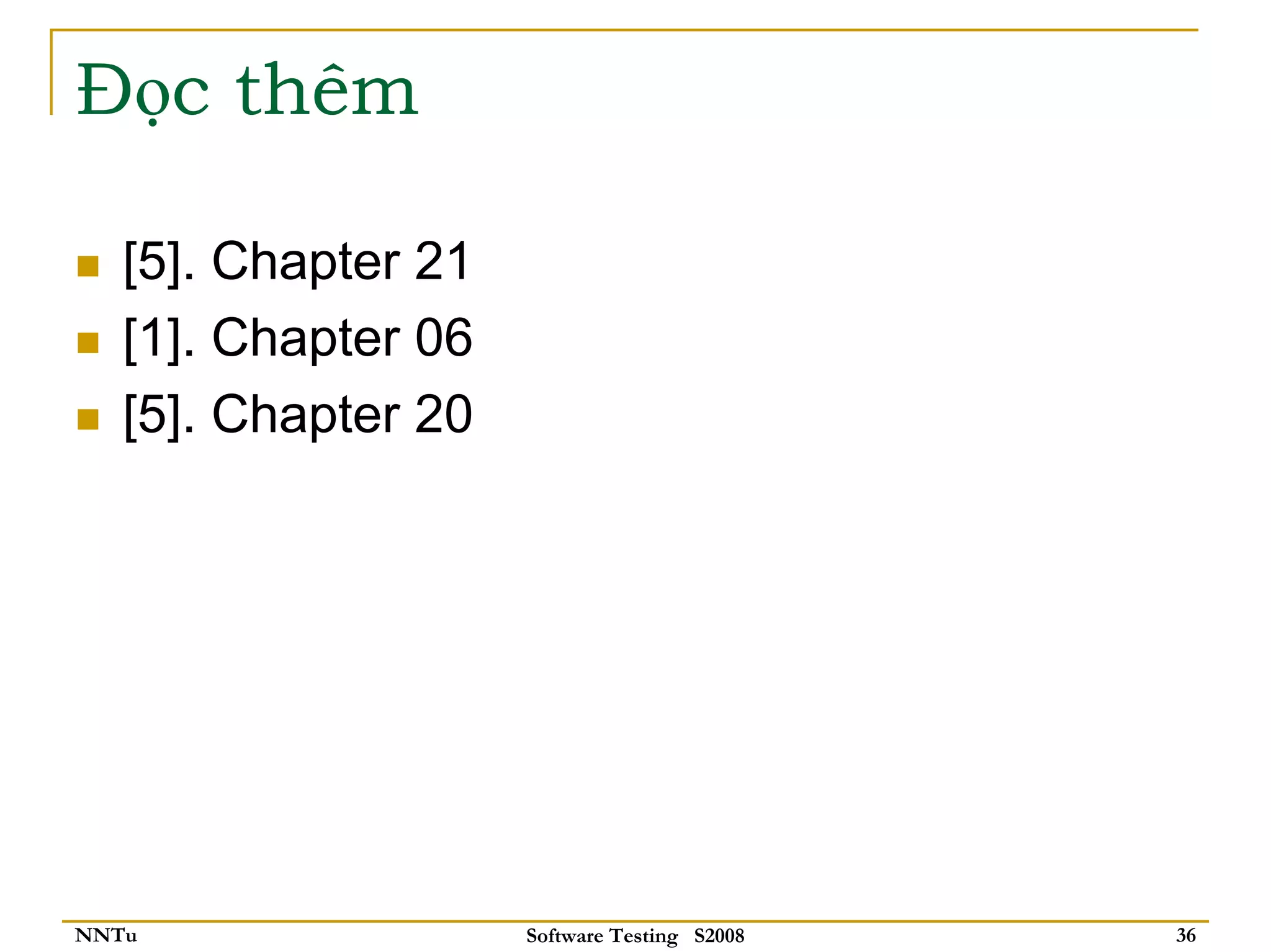Đọc thêm

   [5]. Chapter 21
   [1]. Chapter 06
   [5]. Chapter 20




NNTu                 Software Testing S2008   36
 