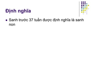 Định nghĩa
 Sanh trước 37 tuần được định nghĩa là sanh
non
 