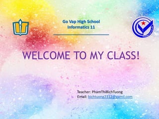 LÂM THANH PHỤNG4/26/2018
WELCOME TO MY CLASS!
Go Vap High School
Informatics 11
________________________
Teacher: PhamThiBichTuong
Email: bichtuong2312@gamil.com
 