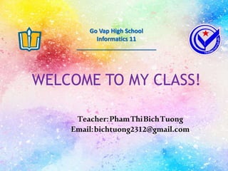 LÂM THANH PHỤNG4/26/2018
WELCOME TO MY CLASS!
Go Vap High School
Informatics 11
________________________
Teacher:PhamThiBichTuong
Email:bichtuong2312@gmail.com
 