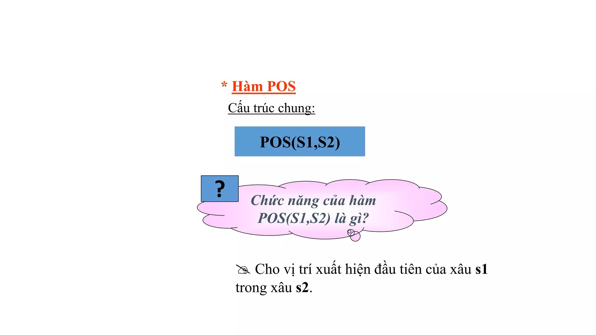 * Hàm POS
Cấu trúc chung:
POS(S1,S2)
Chức năng của hàm
POS(S1,S2) là gì?
?
 Cho vị trí xuất hiện đầu tiên của xâu s1
trong xâu s2.
 