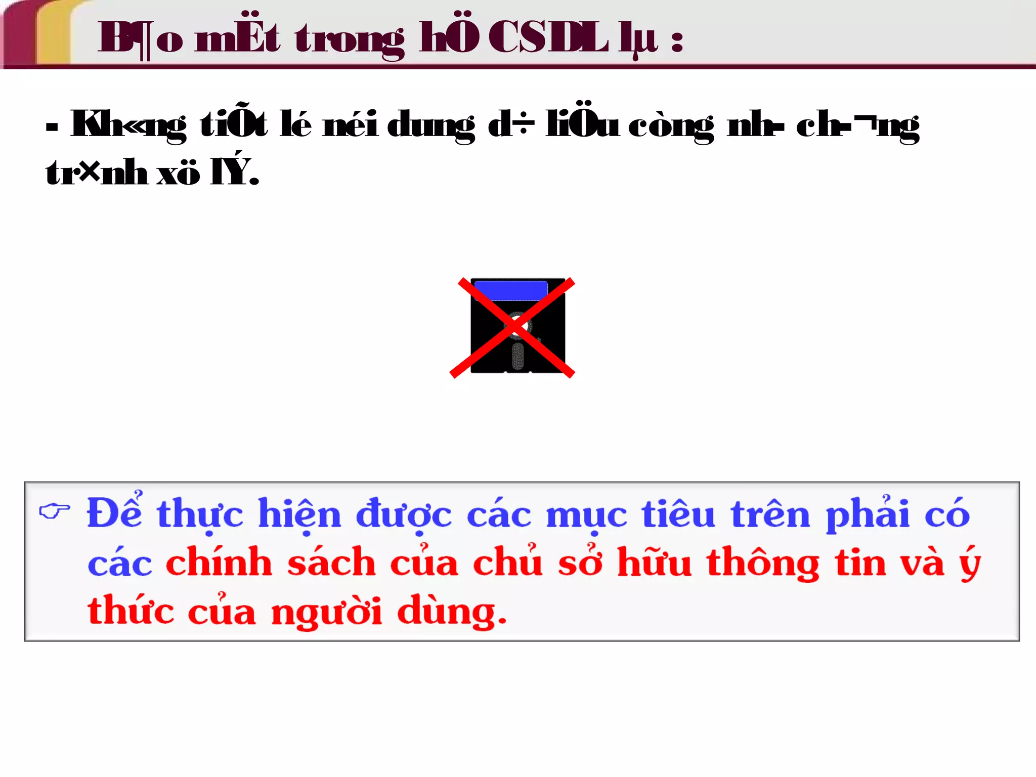 B¶o mËt trong hÖ CSDL lμ : 
- Kh«ng tiÕt lé néi dung d÷ liÖu còng nh­ch­ 
¬ng 
tr×nh xö lÝ. 
 