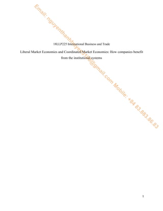 1
18LLP225 International Business and Trade
Liberal Market Economies and Coordinated Market Economies: How companies benefit
from the institutional systems
Em
ail:nguyenthanhhuyen3108@
gm
ail.com
M
obile:+84
83.883.86.83
 