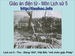 Lịch sử 5 - Thu - Đông 1947, Việt Bắc “mồ chôn giặc Pháp”

 