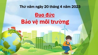 Thứ năm ngày 20 tháng 4 năm 2023
Đạo đức
Bảo vệ môi trường
 
