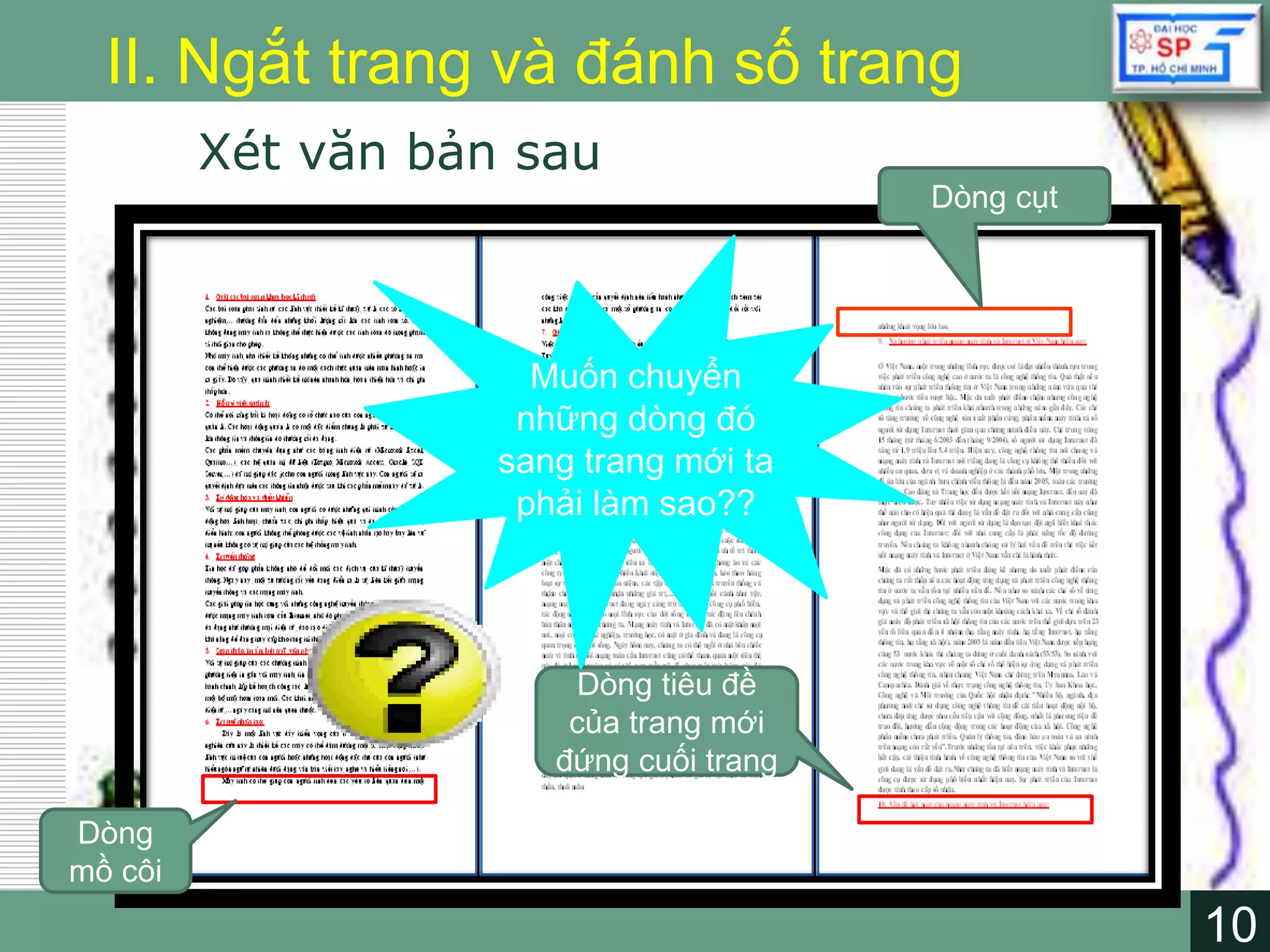 10
LOGO
10
II. Ngắt trang và đánh số trang
Xét văn bản sau
Dòng
mồ côi
Dòng cụt
Dòng tiêu đề
của trang mới
đứng cuối trang
Muốn chuyển
những dòng đó
sang trang mới ta
phải làm sao??
 