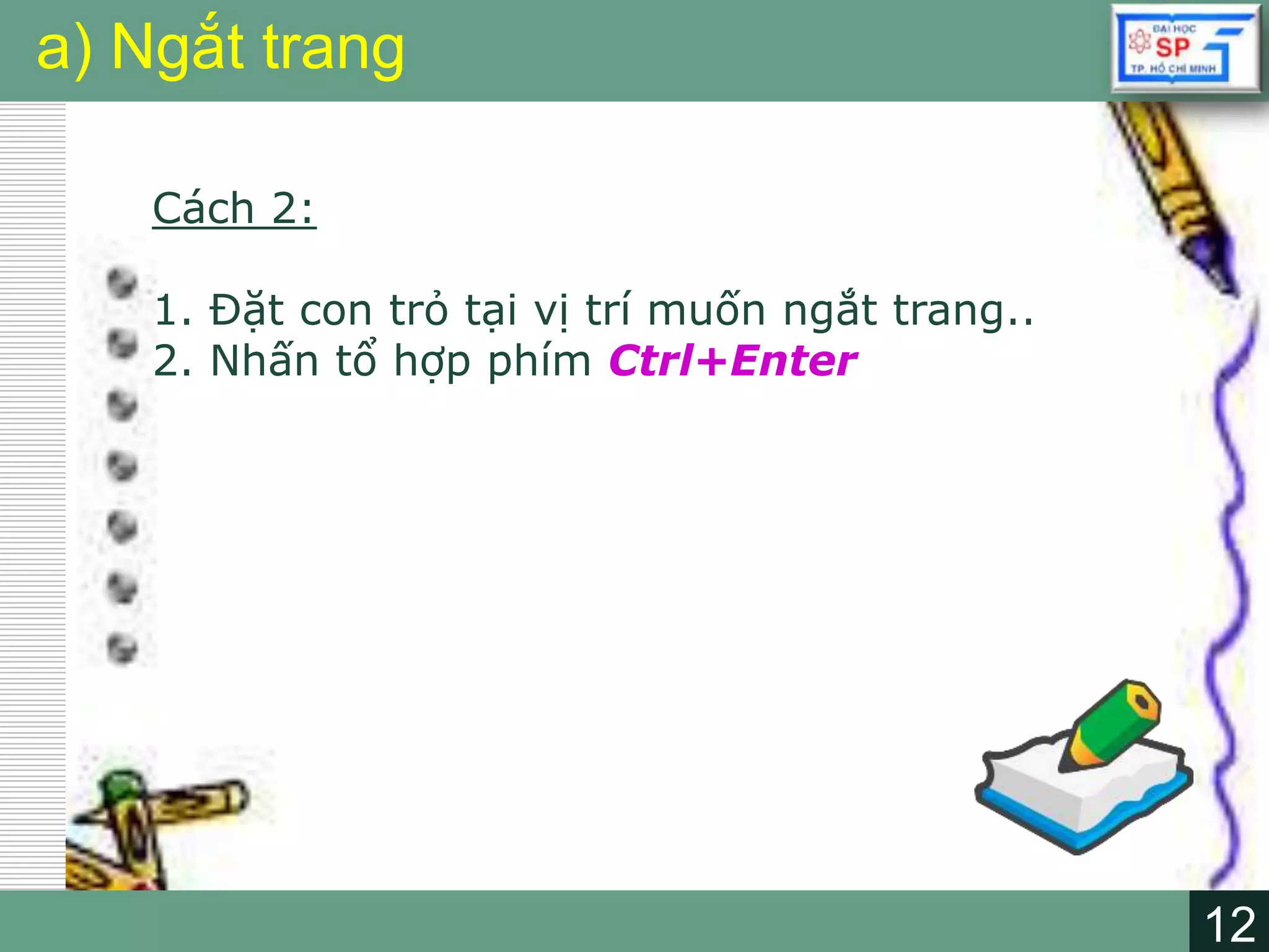 12
LOGO
12
a) Ngắt trang
Cách 2:
1. Đặt con trỏ tại vị trí muốn ngắt trang..
2. Nhấn tổ hợp phím Ctrl+Enter
 