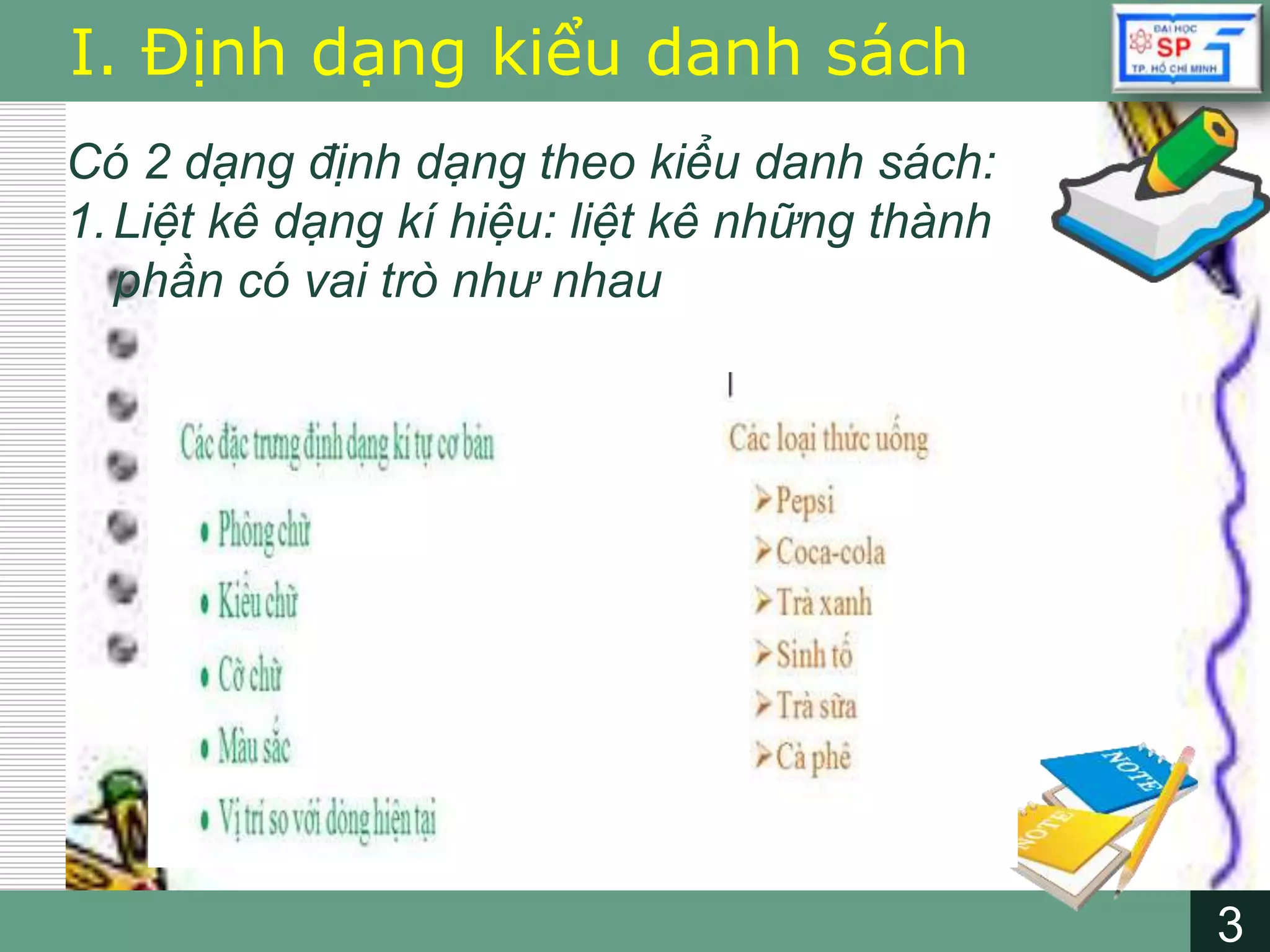 3
LOGO
3
I. Định dạng kiểu danh sách
Có 2 dạng định dạng theo kiểu danh sách:
1.Liệt kê dạng kí hiệu: liệt kê những thành
phần có vai trò như nhau
 