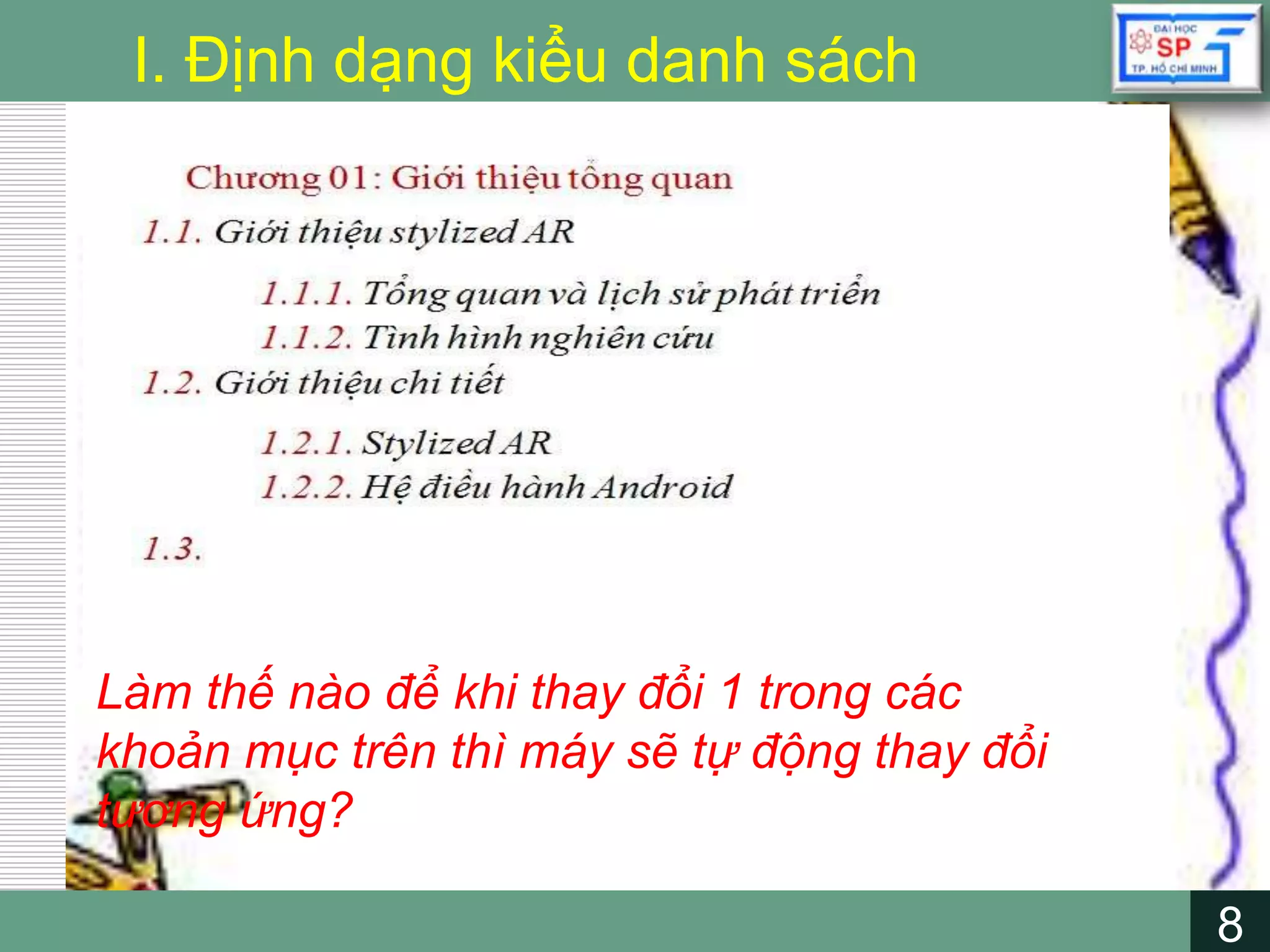 8
LOGO
8
I. Định dạng kiểu danh sách
Làm thế nào để khi thay đổi 1 trong các
khoản mục trên thì máy sẽ tự động thay đổi
tương ứng?
 