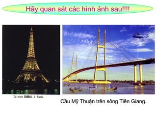 Hãy quan sát các hình ảnh sau!!!!
Cầu Mỹ Thuận trên sông Tiền Giang.
 